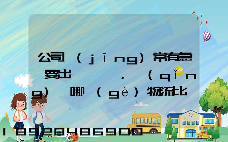 公司經(jīng)常有急貨要出，請(qǐng)問哪個(gè)物流比較快呢？